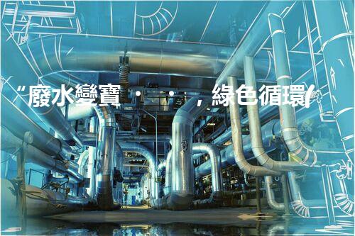 “廢水變寶，綠色循環(huán)，環(huán)保新篇章！”